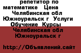 репетитор по математике › Цена ­ 300 - Челябинская обл., Южноуральск г. Услуги » Обучение. Курсы   . Челябинская обл.,Южноуральск г.